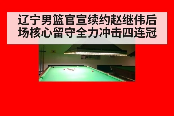 辽宁男篮官宣续约赵继伟后场核心留守全力冲击四连冠