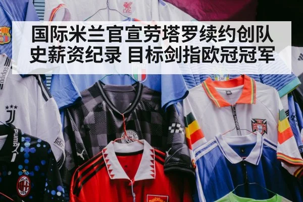 国际米兰官宣劳塔罗续约创队史薪资纪录 目标剑指欧冠冠军