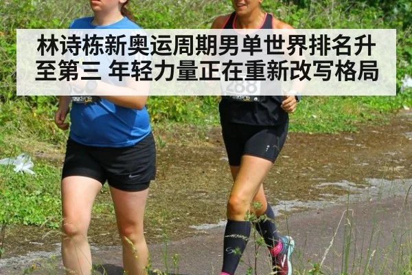 林诗栋新奥运周期男单世界排名升至第三 年轻力量正在重新改写格局